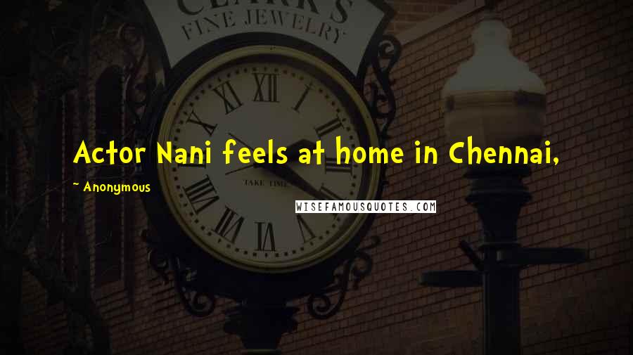 Anonymous Quotes: Actor Nani feels at home in Chennai,