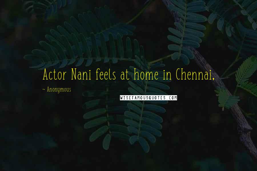 Anonymous Quotes: Actor Nani feels at home in Chennai,