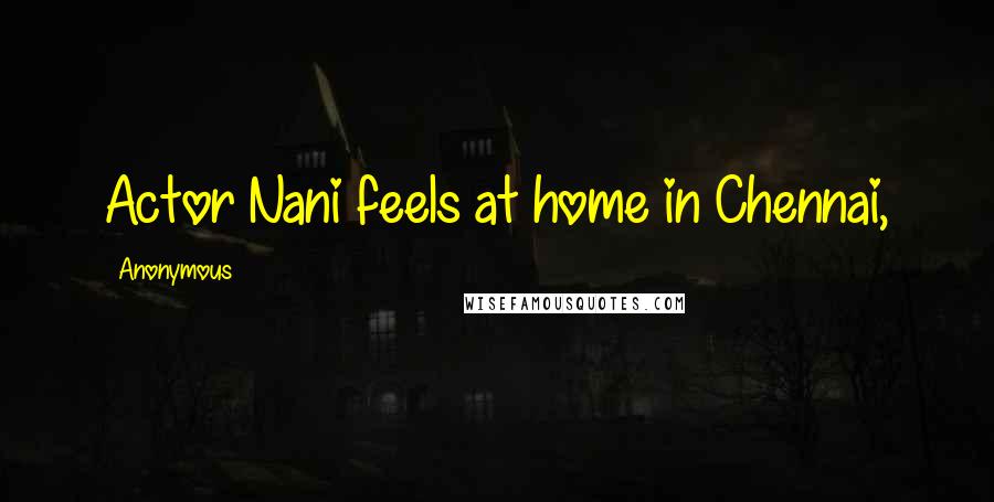 Anonymous Quotes: Actor Nani feels at home in Chennai,