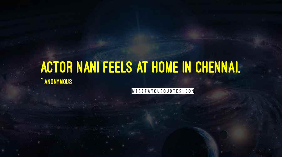 Anonymous Quotes: Actor Nani feels at home in Chennai,