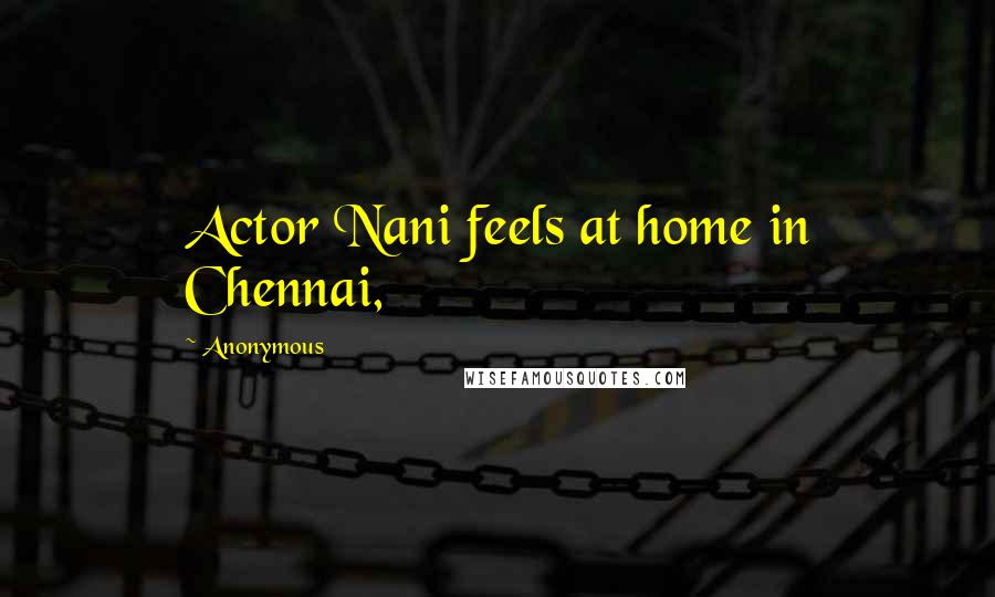 Anonymous Quotes: Actor Nani feels at home in Chennai,