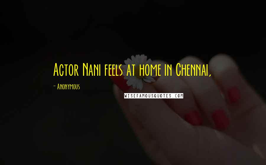 Anonymous Quotes: Actor Nani feels at home in Chennai,