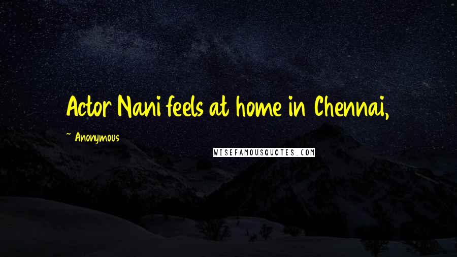 Anonymous Quotes: Actor Nani feels at home in Chennai,