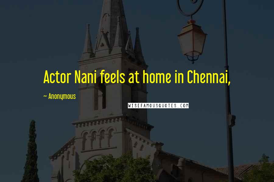 Anonymous Quotes: Actor Nani feels at home in Chennai,