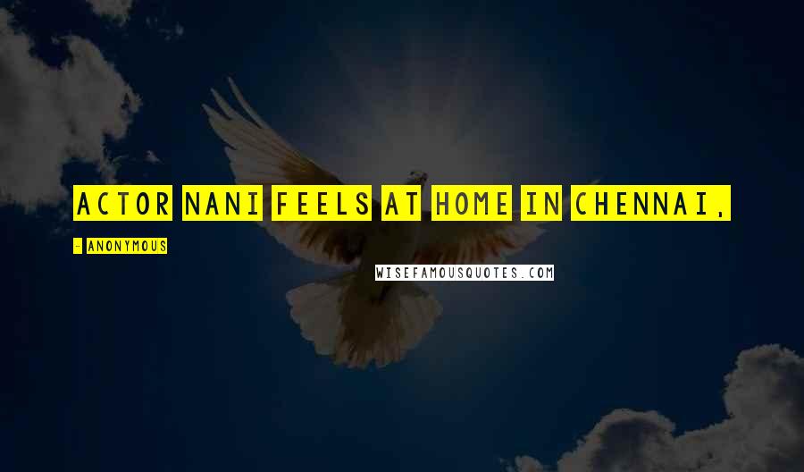 Anonymous Quotes: Actor Nani feels at home in Chennai,