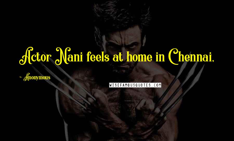 Anonymous Quotes: Actor Nani feels at home in Chennai,