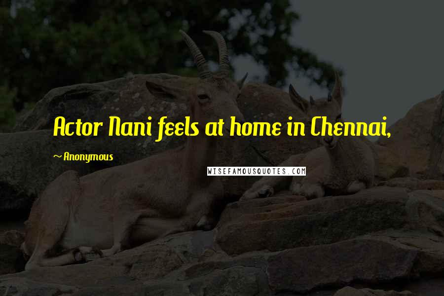 Anonymous Quotes: Actor Nani feels at home in Chennai,
