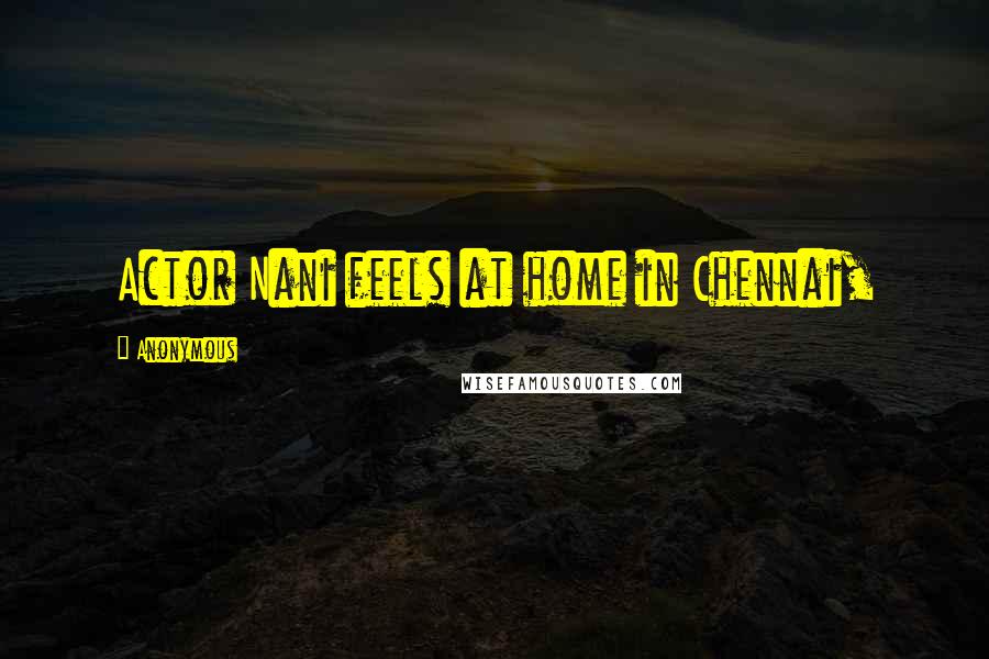 Anonymous Quotes: Actor Nani feels at home in Chennai,