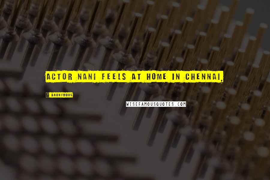 Anonymous Quotes: Actor Nani feels at home in Chennai,