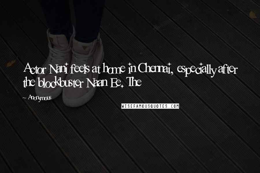 Anonymous Quotes: Actor Nani feels at home in Chennai, especially after the blockbuster Naan Ee. The