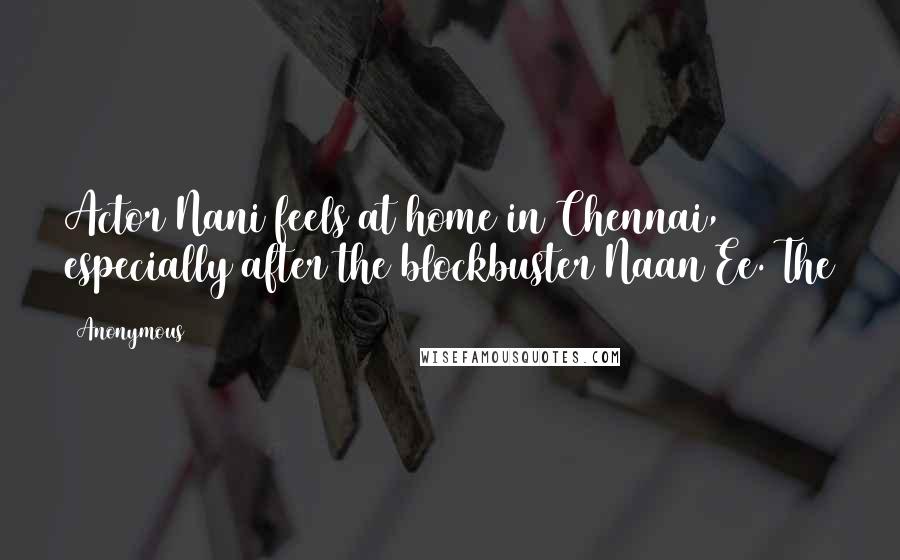 Anonymous Quotes: Actor Nani feels at home in Chennai, especially after the blockbuster Naan Ee. The