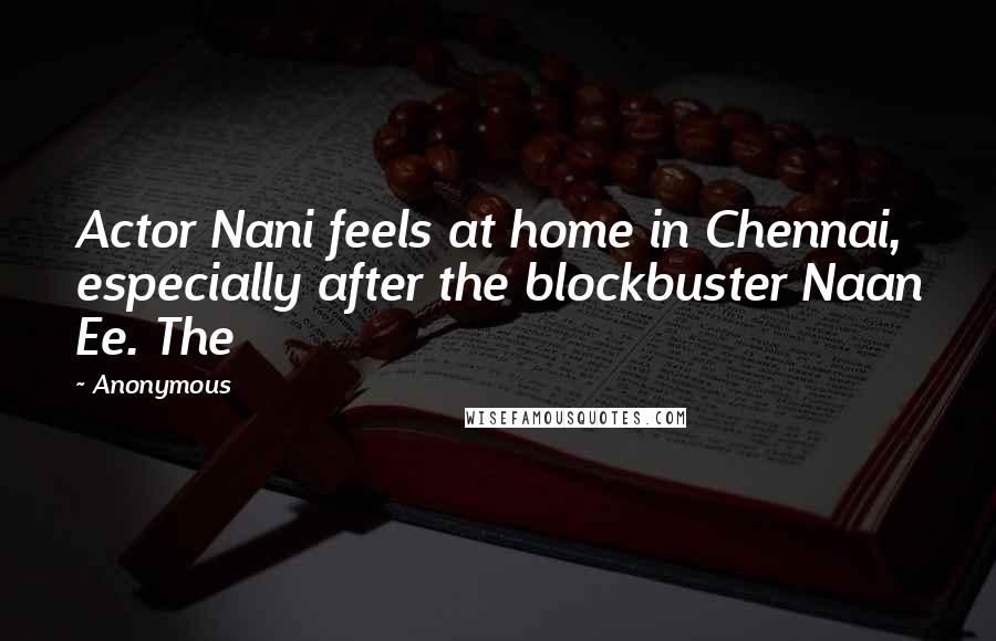 Anonymous Quotes: Actor Nani feels at home in Chennai, especially after the blockbuster Naan Ee. The