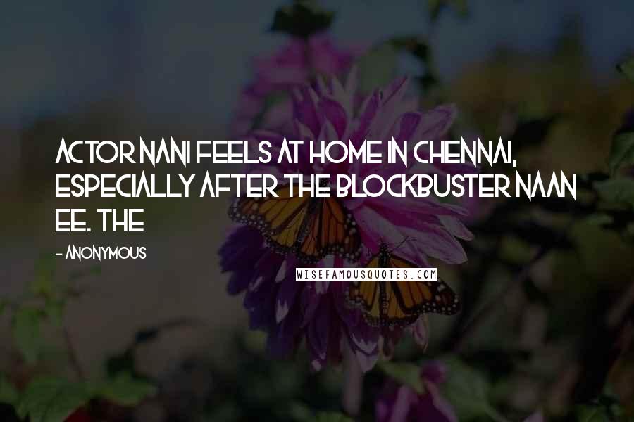 Anonymous Quotes: Actor Nani feels at home in Chennai, especially after the blockbuster Naan Ee. The