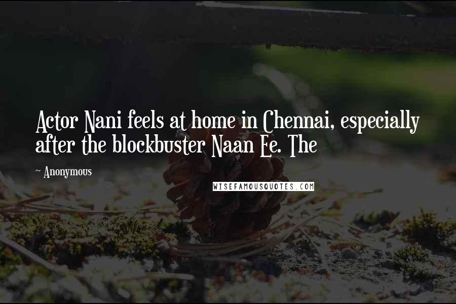 Anonymous Quotes: Actor Nani feels at home in Chennai, especially after the blockbuster Naan Ee. The