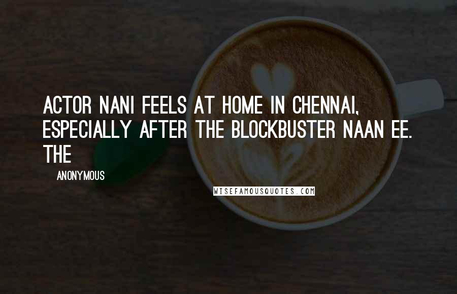 Anonymous Quotes: Actor Nani feels at home in Chennai, especially after the blockbuster Naan Ee. The