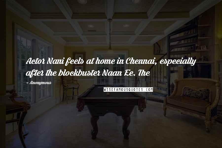 Anonymous Quotes: Actor Nani feels at home in Chennai, especially after the blockbuster Naan Ee. The