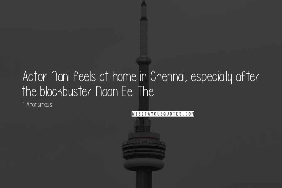 Anonymous Quotes: Actor Nani feels at home in Chennai, especially after the blockbuster Naan Ee. The