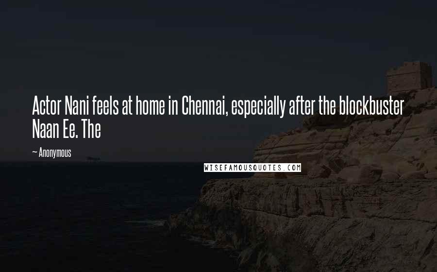 Anonymous Quotes: Actor Nani feels at home in Chennai, especially after the blockbuster Naan Ee. The