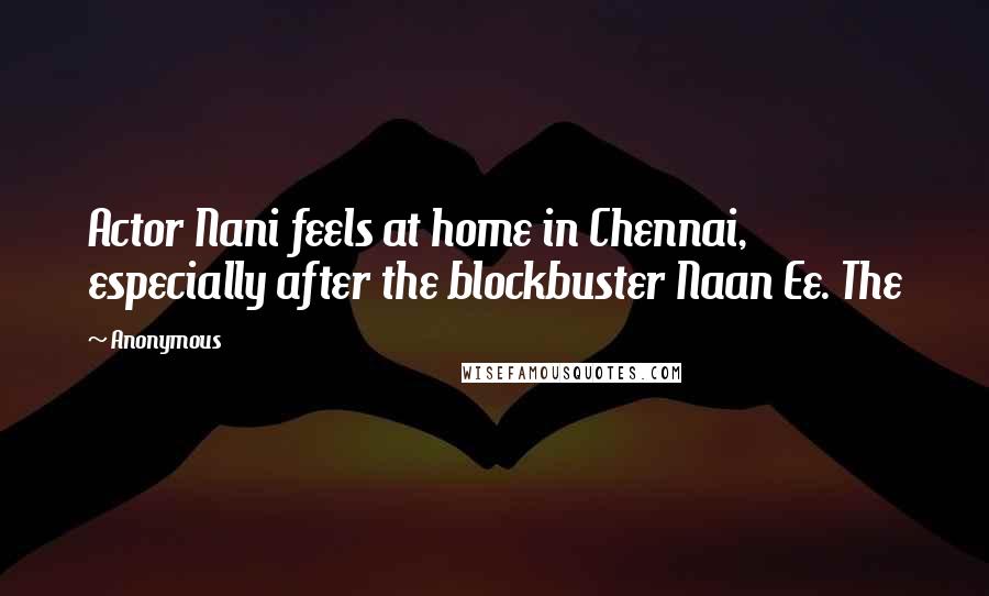 Anonymous Quotes: Actor Nani feels at home in Chennai, especially after the blockbuster Naan Ee. The