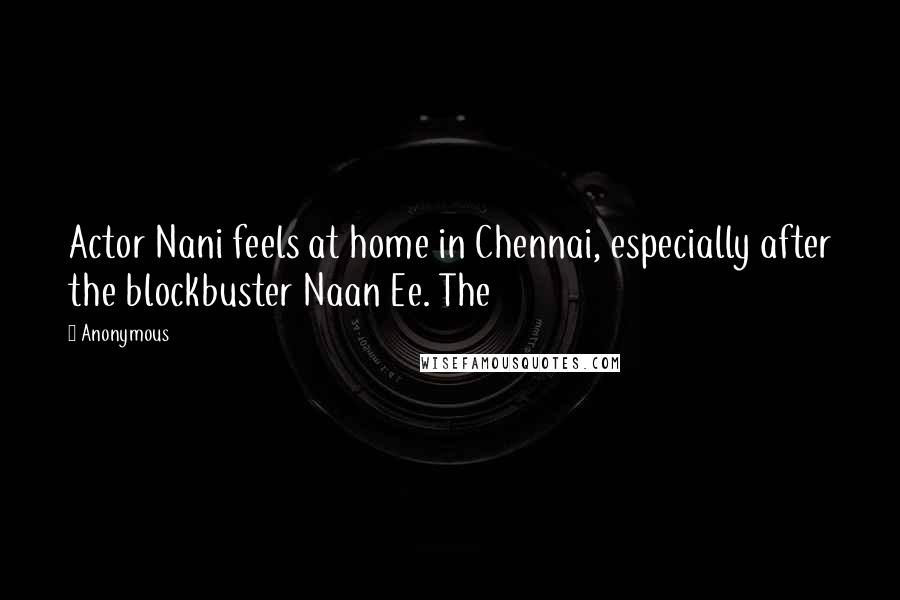 Anonymous Quotes: Actor Nani feels at home in Chennai, especially after the blockbuster Naan Ee. The