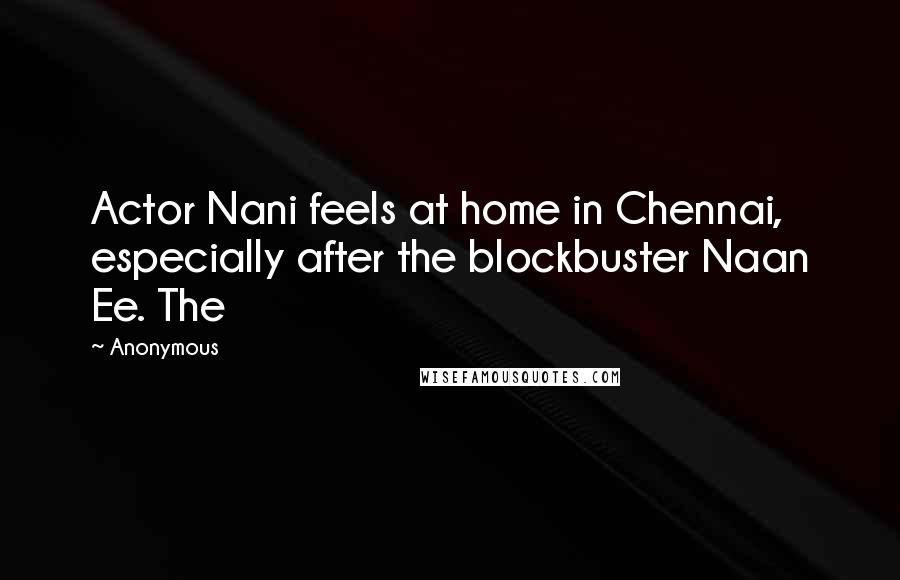 Anonymous Quotes: Actor Nani feels at home in Chennai, especially after the blockbuster Naan Ee. The
