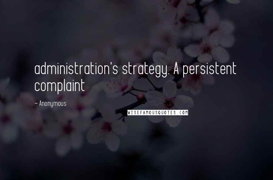 Anonymous Quotes: administration's strategy. A persistent complaint