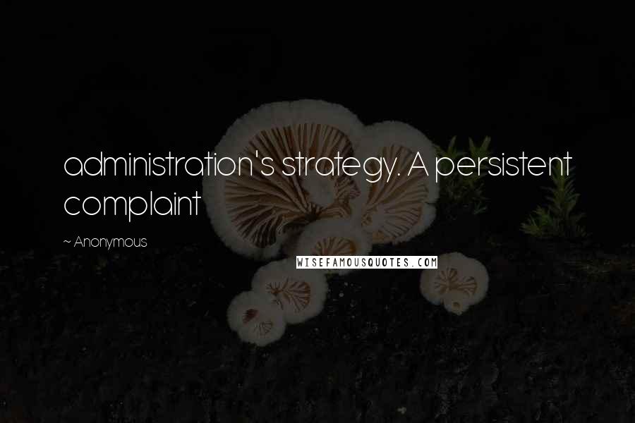 Anonymous Quotes: administration's strategy. A persistent complaint