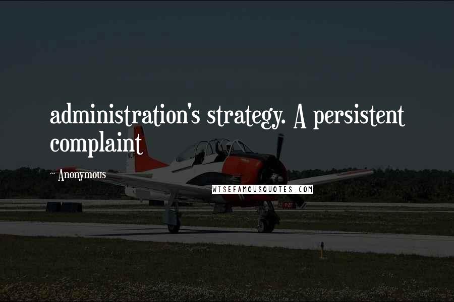 Anonymous Quotes: administration's strategy. A persistent complaint