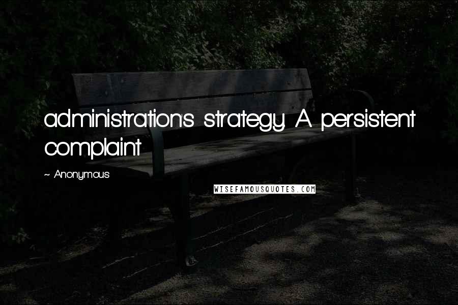 Anonymous Quotes: administration's strategy. A persistent complaint