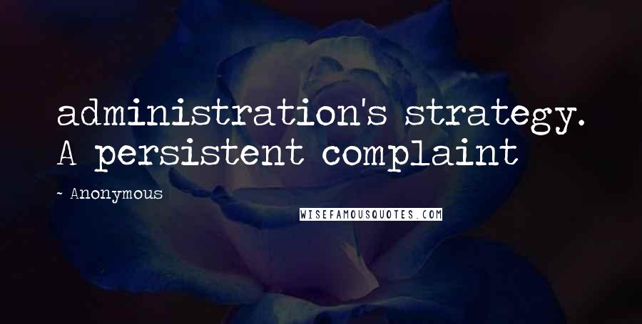 Anonymous Quotes: administration's strategy. A persistent complaint