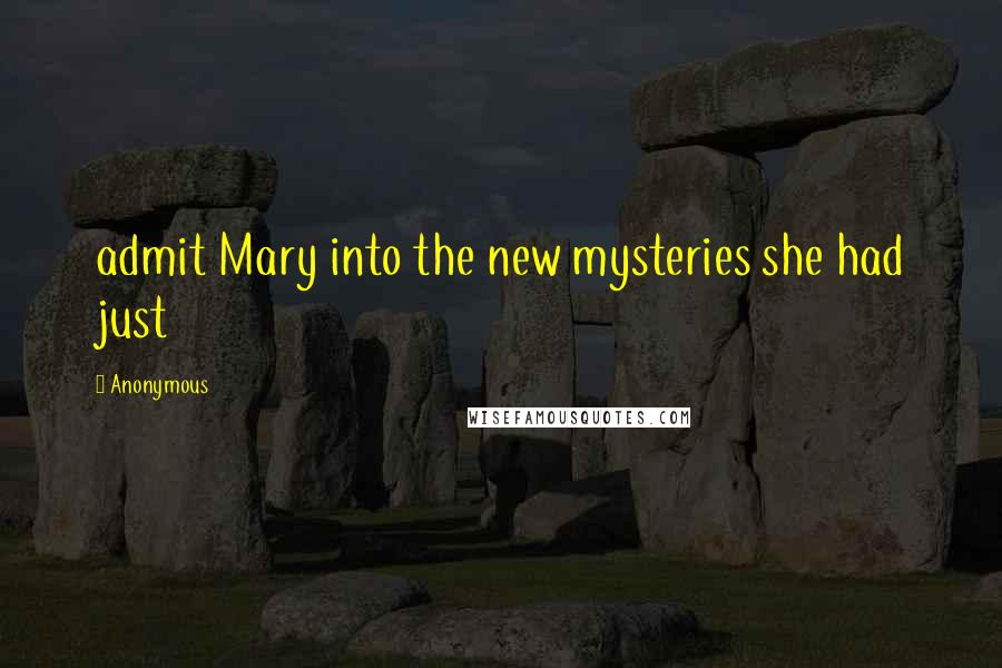 Anonymous Quotes: admit Mary into the new mysteries she had just