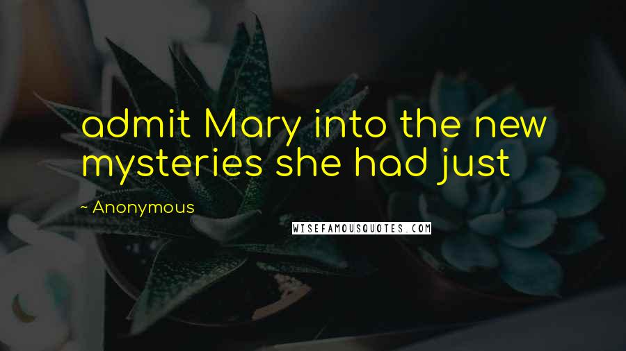 Anonymous Quotes: admit Mary into the new mysteries she had just
