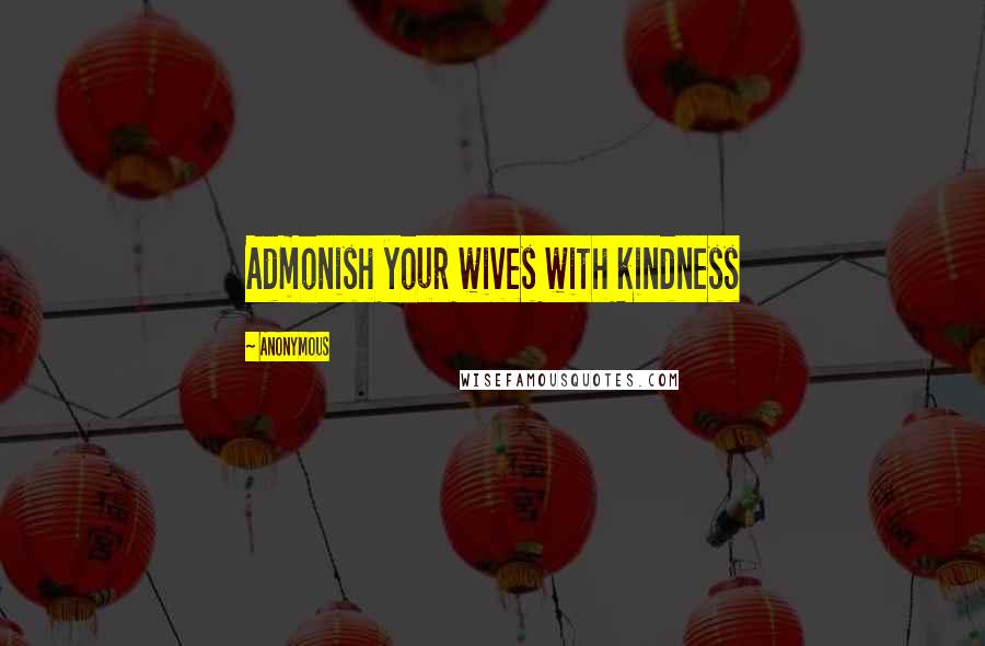 Anonymous Quotes: Admonish your wives with kindness