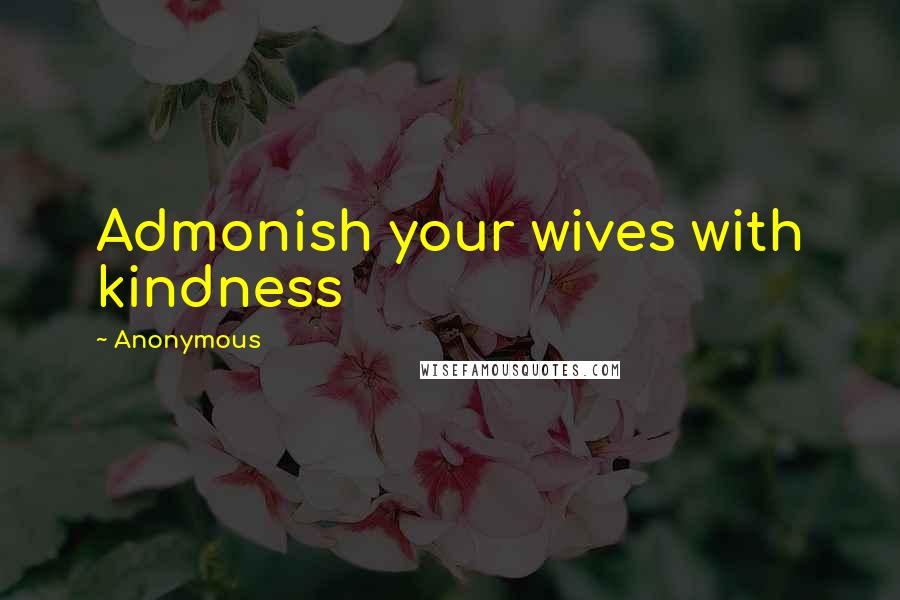 Anonymous Quotes: Admonish your wives with kindness