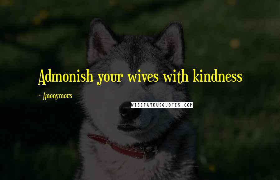 Anonymous Quotes: Admonish your wives with kindness
