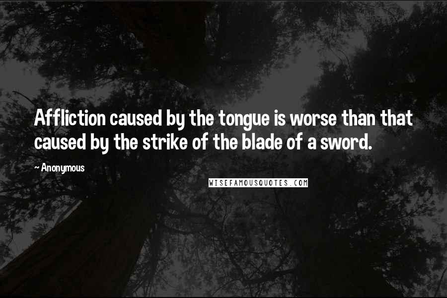 Anonymous Quotes: Affliction caused by the tongue is worse than that caused by the strike of the blade of a sword.