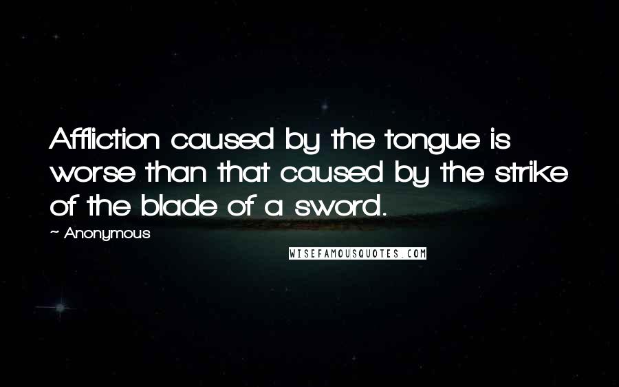 Anonymous Quotes: Affliction caused by the tongue is worse than that caused by the strike of the blade of a sword.