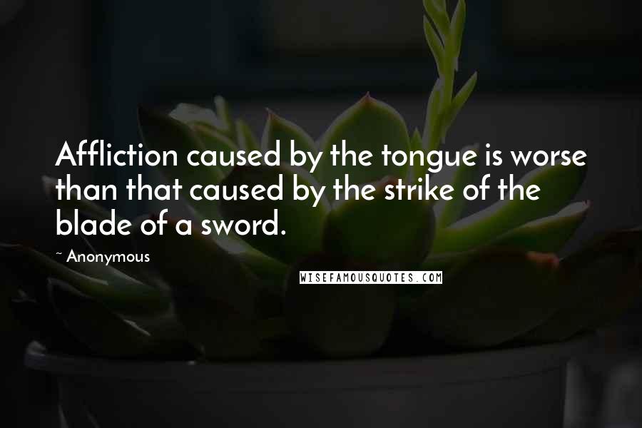 Anonymous Quotes: Affliction caused by the tongue is worse than that caused by the strike of the blade of a sword.