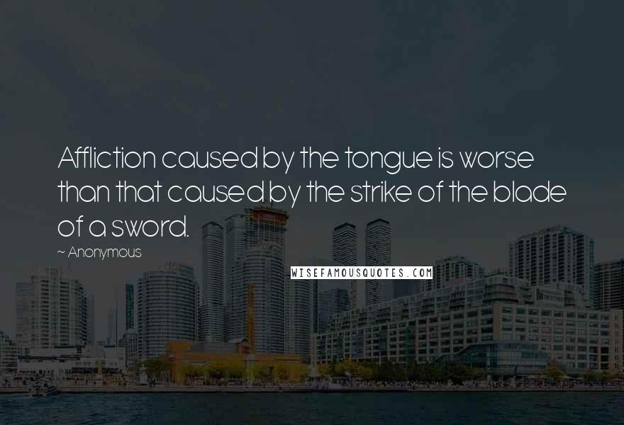 Anonymous Quotes: Affliction caused by the tongue is worse than that caused by the strike of the blade of a sword.