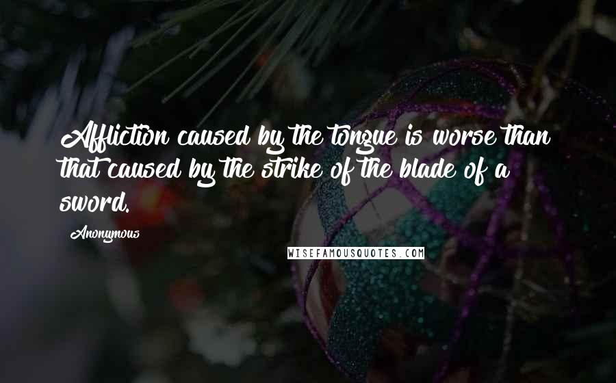 Anonymous Quotes: Affliction caused by the tongue is worse than that caused by the strike of the blade of a sword.