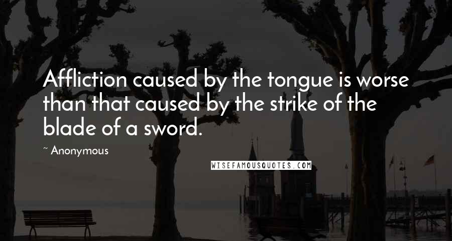 Anonymous Quotes: Affliction caused by the tongue is worse than that caused by the strike of the blade of a sword.