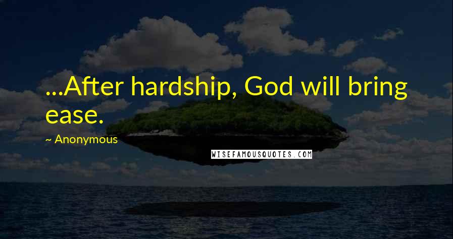 Anonymous Quotes: ...After hardship, God will bring ease.