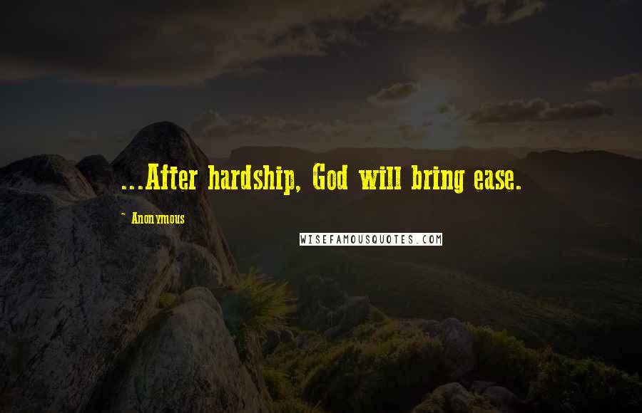 Anonymous Quotes: ...After hardship, God will bring ease.