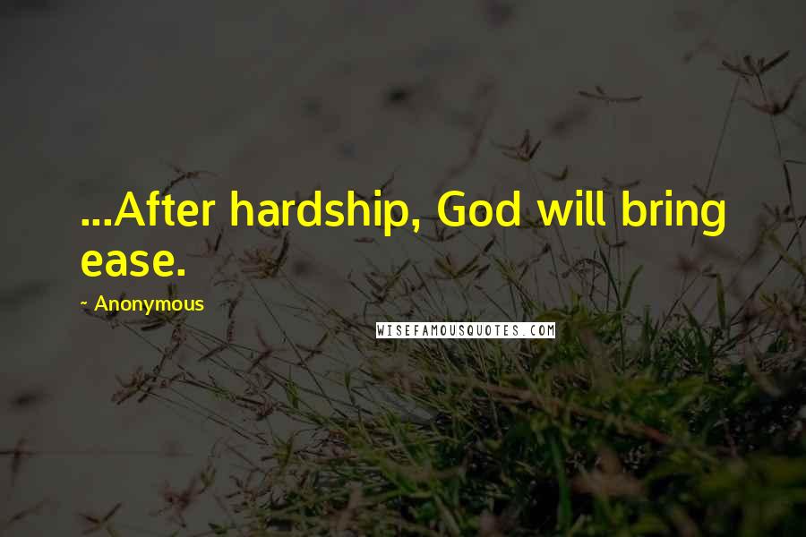 Anonymous Quotes: ...After hardship, God will bring ease.