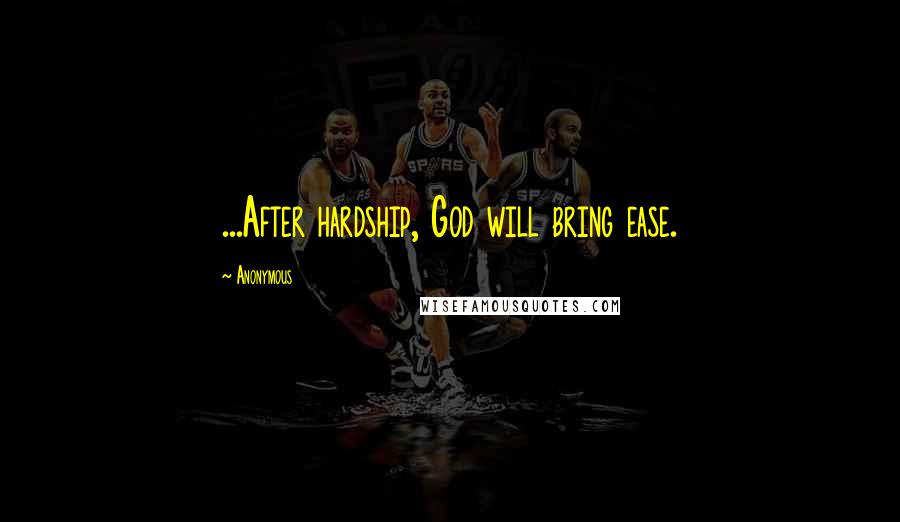 Anonymous Quotes: ...After hardship, God will bring ease.