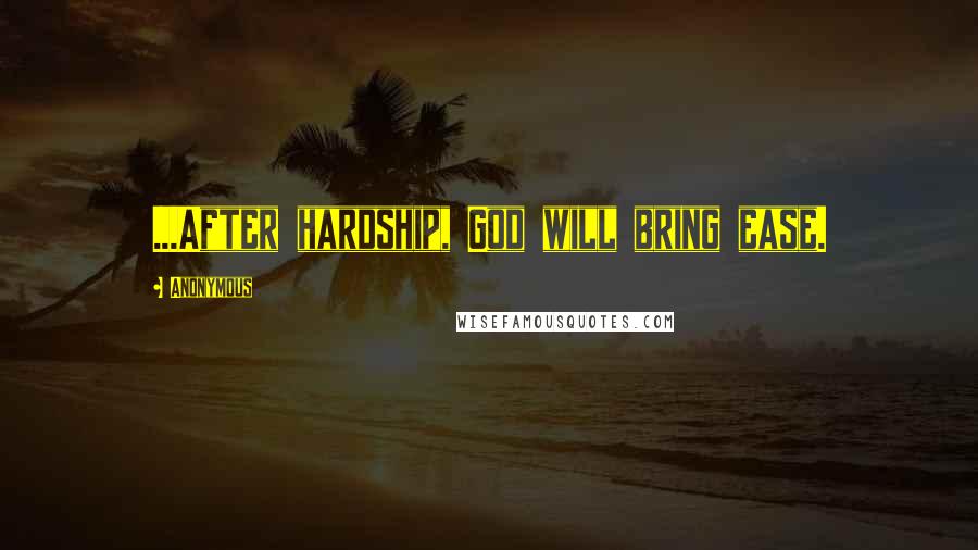 Anonymous Quotes: ...After hardship, God will bring ease.