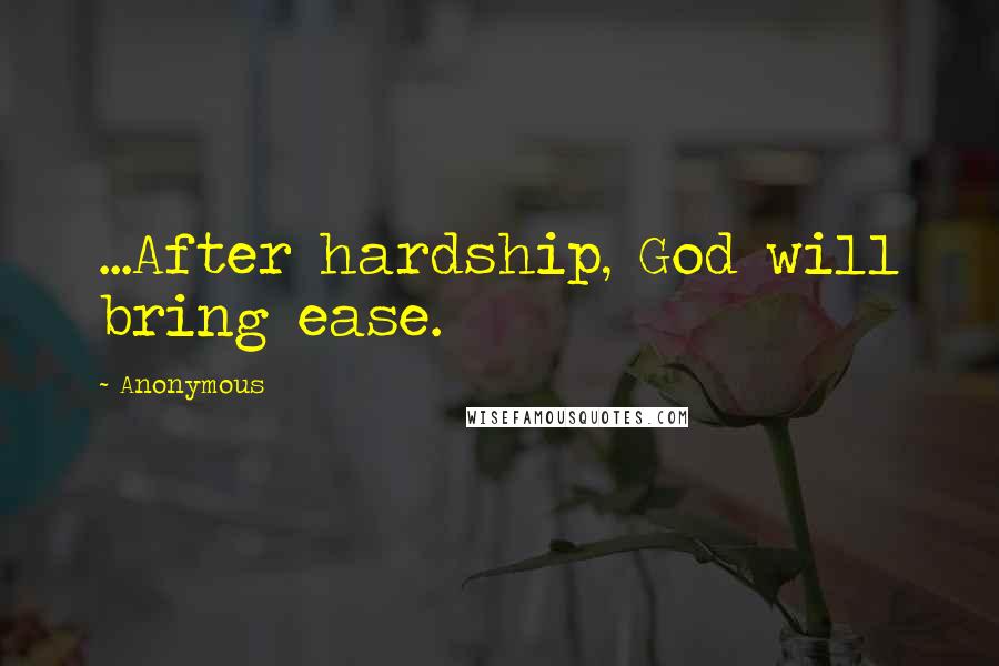 Anonymous Quotes: ...After hardship, God will bring ease.