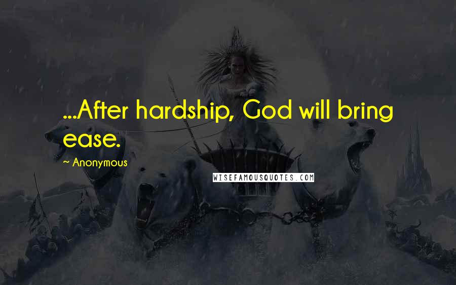 Anonymous Quotes: ...After hardship, God will bring ease.