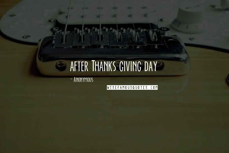 Anonymous Quotes: after Thanks giving day