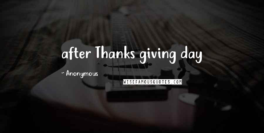 Anonymous Quotes: after Thanks giving day